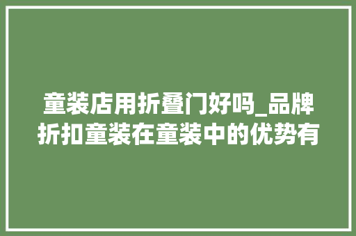 童装店用折叠门好吗_品牌折扣童装在童装中的优势有什么