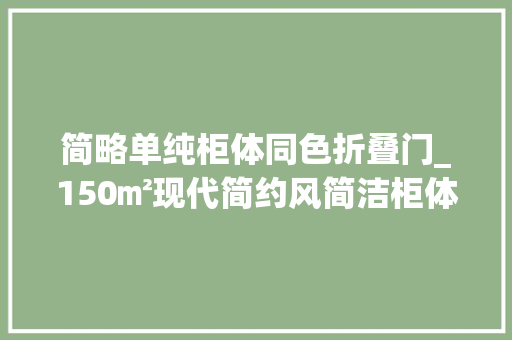 简略单纯柜体同色折叠门_150㎡现代简约风简洁柜体同色隐形门的舒适淡雅