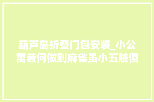 葫芦岛折叠门包安装_小公寓若何做到麻雀虽小五脏俱全