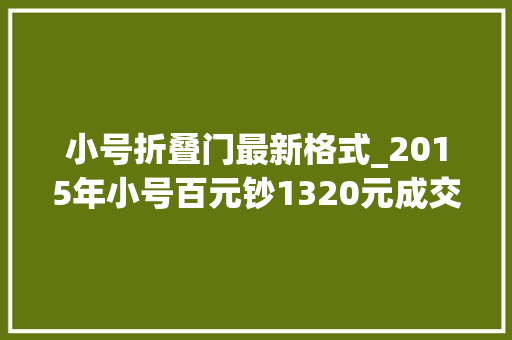 小号折叠门最新格式_2015年小号百元钞1320元成交你有吗