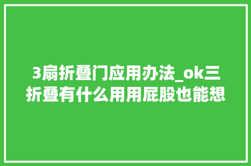 3扇折叠门应用办法_ok三折叠有什么用用屁股也能想得出来