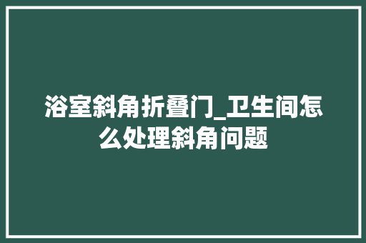 浴室斜角折叠门_卫生间怎么处理斜角问题 滑动门