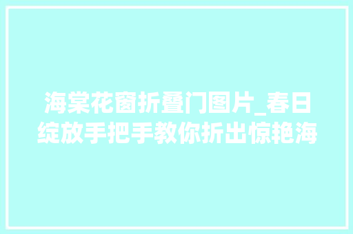 海棠花窗折叠门图片_春日绽放手把手教你折出惊艳海棠花