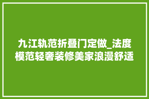 九江轨范折叠门定做_法度模范轻奢装修美家浪漫舒适让人留连忘返