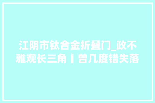 江阴市钛合金折叠门_政不雅观长三角丨曾几度错失落成长良机的太仓终于大年夜器晚成 推拉门