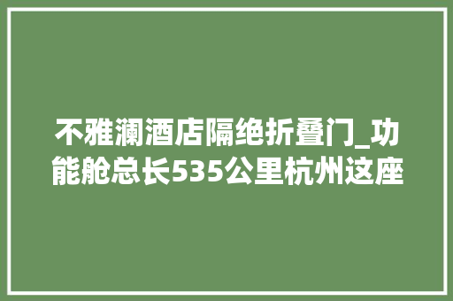 不雅澜酒店隔绝折叠门_功能舱总长535公里杭州这座神秘地下城是干嘛的