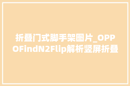 折叠门式脚手架图片_OPPOFindN2Flip解析竖屏折叠灵动出色