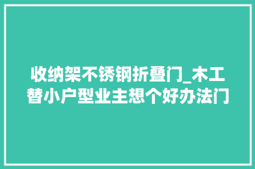 收纳架不锈钢折叠门_木工替小户型业主想个好办法门上打几排置物架收纳整洁有序 推拉门
