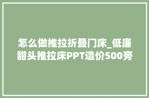 怎么做推拉折叠门床_低廉甜头推拉床PPT造价500旁边 折叠门