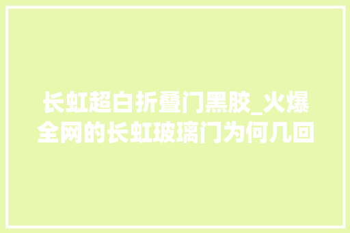 长虹超白折叠门黑胶_火爆全网的长虹玻璃门为何几回再三翻车很多人没做到4选4不选