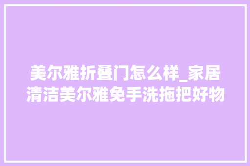 美尔雅折叠门怎么样_家居清洁美尔雅免手洗拖把好物分享