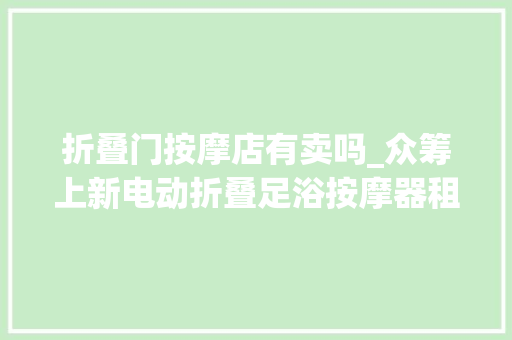 折叠门按摩店有卖吗_众筹上新电动折叠足浴按摩器租佃农的摄生福音