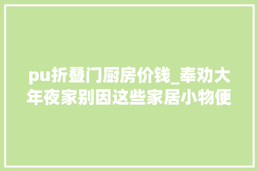 pu折叠门厨房价钱_奉劝大年夜家别因这些家居小物便宜就瞧不上实则异常实用