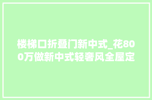 楼梯口折叠门新中式_花800万做新中式轻奢风全屋定制胡桃木扭转楼梯美的壕无人道 铝合金门