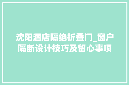 沈阳酒店隔绝折叠门_窗户隔断设计技巧及留心事项