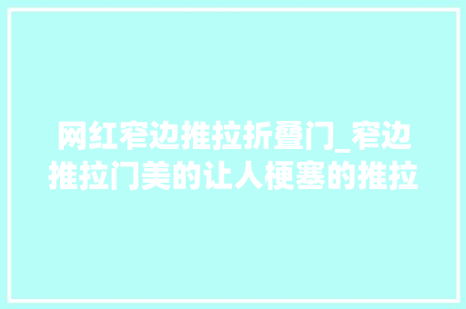 网红窄边推拉折叠门_窄边推拉门美的让人梗塞的推拉门