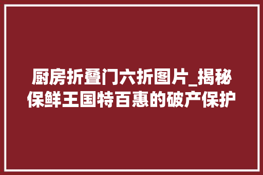 厨房折叠门六折图片_揭秘保鲜王国特百惠的破产保护风波从厨房里的社交圈到转型十字路口