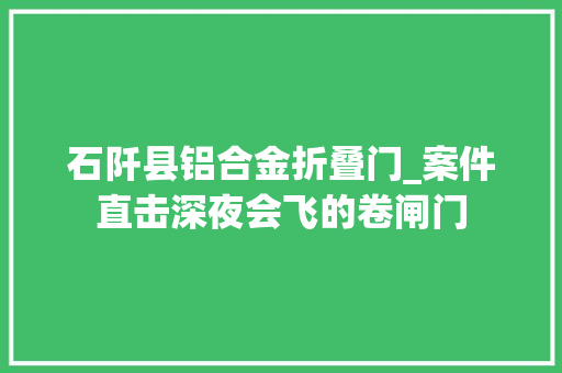 石阡县铝合金折叠门_案件直击深夜会飞的卷闸门