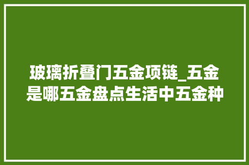 玻璃折叠门五金项链_五金是哪五金盘点生活中五金种类
