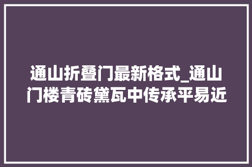 通山折叠门最新格式_通山门楼青砖黛瓦中传承平易近族文化