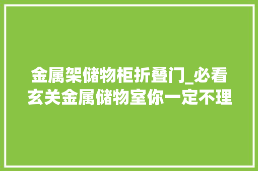 金属架储物柜折叠门_必看玄关金属储物室你一定不理解全业主群都在夸