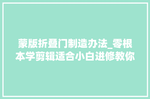 蒙版折叠门制造办法_零根本学剪辑适合小白进修教你用蒙版和关键帧制作开门转场 复合门