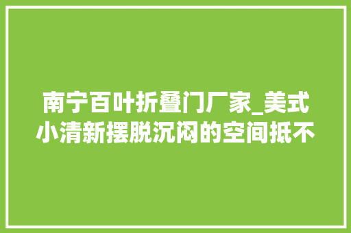 南宁百叶折叠门厂家_美式小清新摆脱沉闷的空间抵不住的温馨诱惑