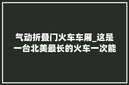 气动折叠门火车车厢_这是一台北美最长的火车一次能挂载240节车厢 滑动门
