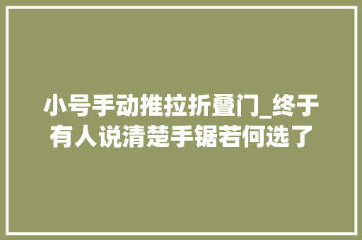 小号手动推拉折叠门_终于有人说清楚手锯若何选了