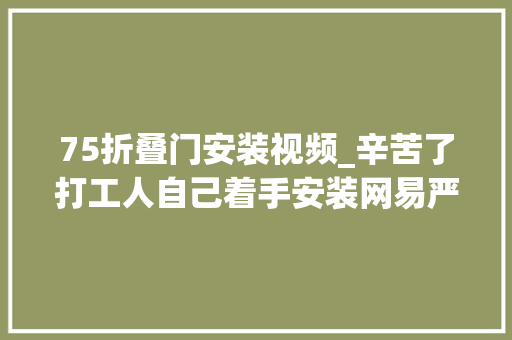 75折叠门安装视频_辛苦了打工人自己着手安装网易严选电动升降桌双电低噪升降快