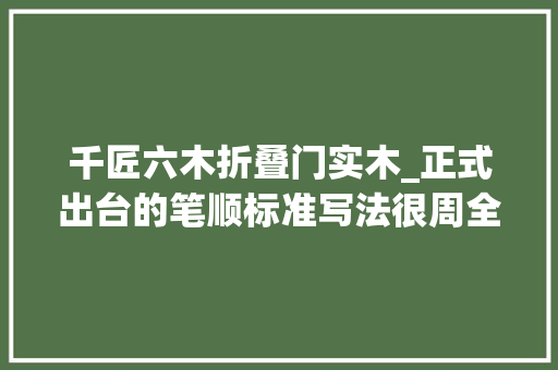 千匠六木折叠门实木_正式出台的笔顺标准写法很周全家有小学生的建议收藏