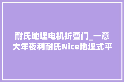 耐氏地埋电机折叠门_一意大年夜利耐氏Nice地埋式平开门电机MFAB产品特