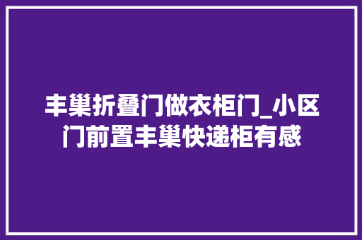 丰巢折叠门做衣柜门_小区门前置丰巢快递柜有感