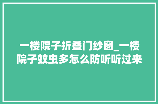 一楼院子折叠门纱窗_一楼院子蚊虫多怎么防听听过来人的建议谜底果不其然