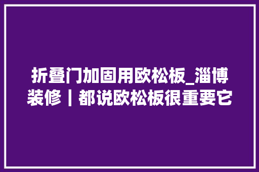 折叠门加固用欧松板_淄博装修｜都说欧松板很重要它有什么浸染 复合门