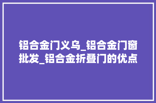 铝合金门义乌_铝合金门窗批发_铝合金折叠门的优点