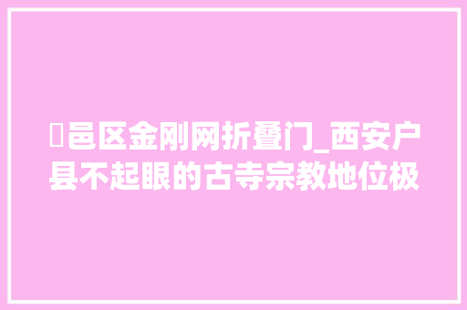 鄠邑区金刚网折叠门_西安户县不起眼的古寺宗教地位极高寺内古井终年烟雾升腾 铝合金门