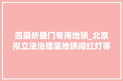 四扇折叠门专用地锁_北京拟立法治理装地锁闯红灯等24种行为违者将罚款