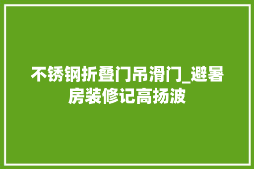 不锈钢折叠门吊滑门_避暑房装修记高扬波