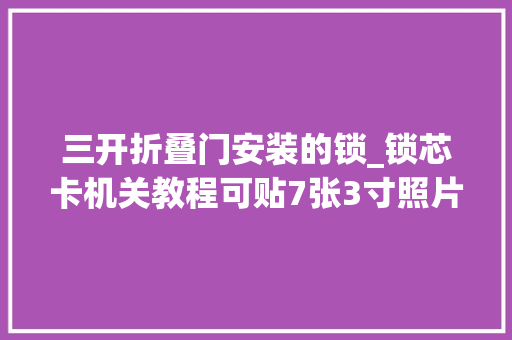 三开折叠门安装的锁_锁芯卡机关教程可贴7张3寸照片给爱的人做一本立体书