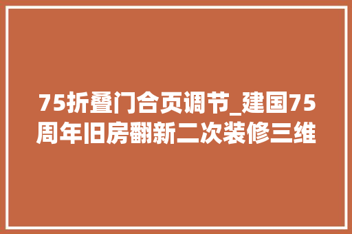75折叠门合页调节_建国75周年旧房翻新二次装修三维铰链的精妙调节艺术