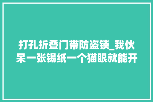 打孔折叠门带防盗锁_我伙呆一张锡纸一个猫眼就能开你家防盗门锁