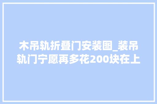 木吊轨折叠门安装图_装吊轨门宁愿再多花200块在上面加个窗帘盒难怪比我家的好看