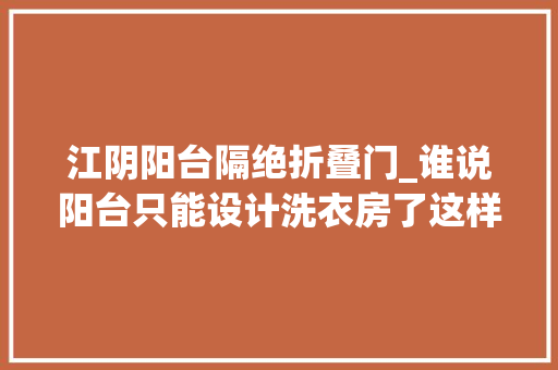 江阴阳台隔绝折叠门_谁说阳台只能设计洗衣房了这样改造人见人夸
