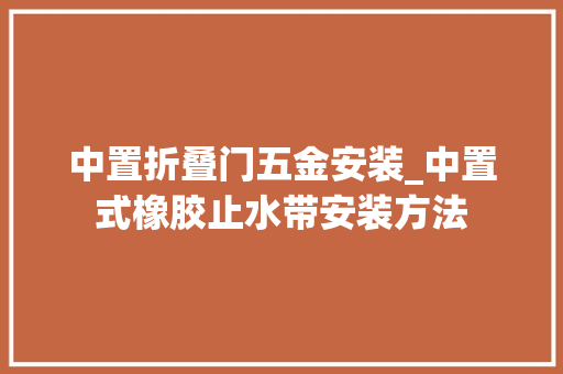 中置折叠门五金安装_中置式橡胶止水带安装方法