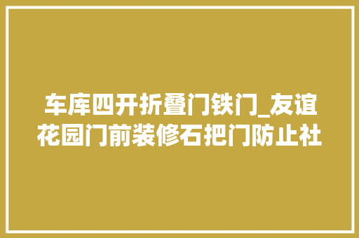 车库四开折叠门铁门_友谊花园门前装修石把门防止社会车辆穿行