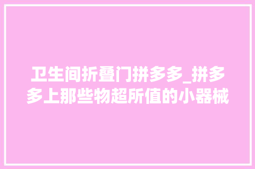 卫生间折叠门拼多多_拼多多上那些物超所值的小器械 防火门