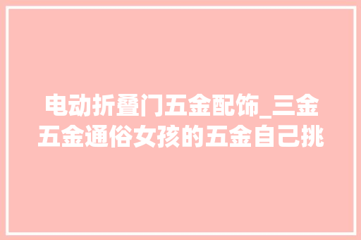 电动折叠门五金配饰_三金五金通俗女孩的五金自己挑的越看越喜好日常佩戴款