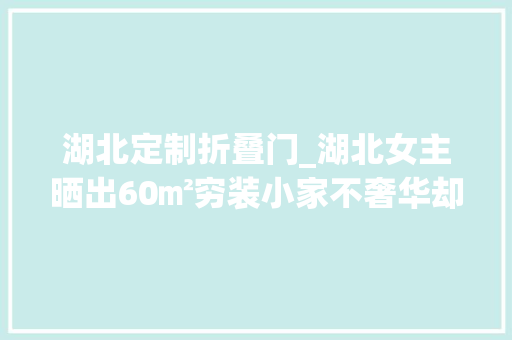 湖北定制折叠门_湖北女主晒出60㎡穷装小家不奢华却干净又治愈令人倾慕