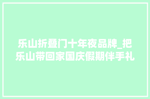 乐山折叠门十年夜品牌_把乐山带回家国庆假期伴手礼推荐